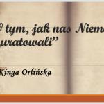 Kinga Orlińska, „O tym, jak nas Niemcy …’uratowali’” (fragment pracy)